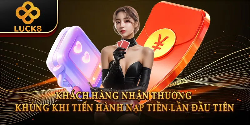 Khách hàng nhận thưởng khủng khi tiến hành nạp tiền lần đầu tiên